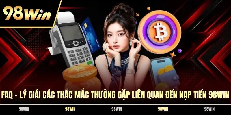 FAQ - Lý giải các thắc mắc thường gặp liên quan đến nạp tiền 98WIN