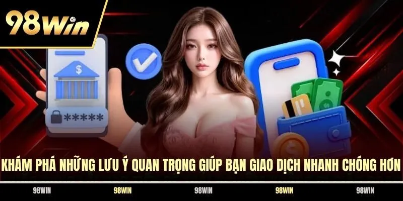 Khám phá những lưu ý quan trọng giúp bạn giao dịch nhanh chóng hơn