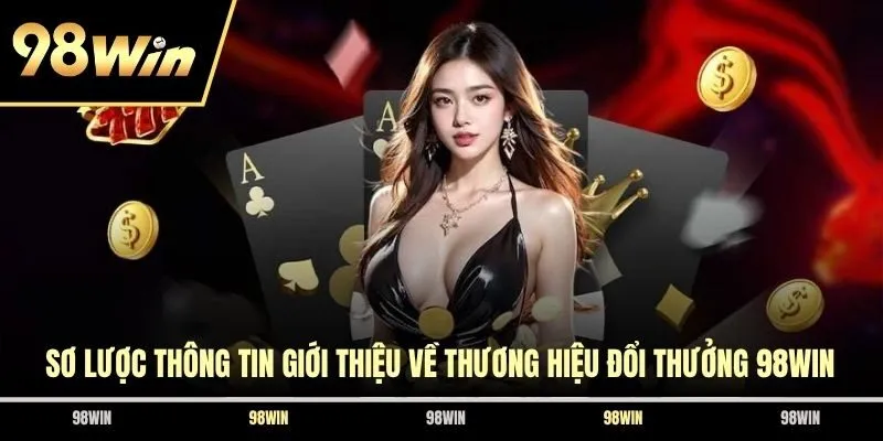 Sơ lược thông tin giới thiệu về thương hiệu đổi thưởng 98WIN