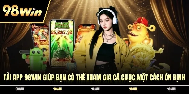 Tải app 98WIN giúp bạn có thể tham gia cá cược một cách ổn định