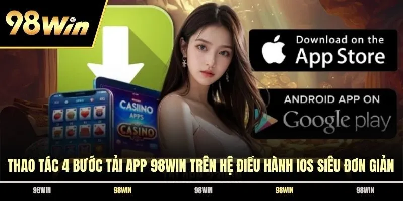 Thao tác 4 bước tải app 98WIN trên hệ điều hành iOS siêu đơn giản